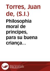 Portada:Philosophia moral de principes, para su buena criança y gouierno, y para personas de todos estados / compuesta por el Padre Iuan de Torres ...
