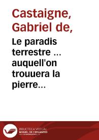 Le paradis terrestre ... auquell'on trouuera la pierre philosophale, [et] le vray or potable ... / par le R.P. Gab. de Castaigne ... reuue, corrigé, [et] aumenté, par l'autheur. | Biblioteca Virtual Miguel de Cervantes