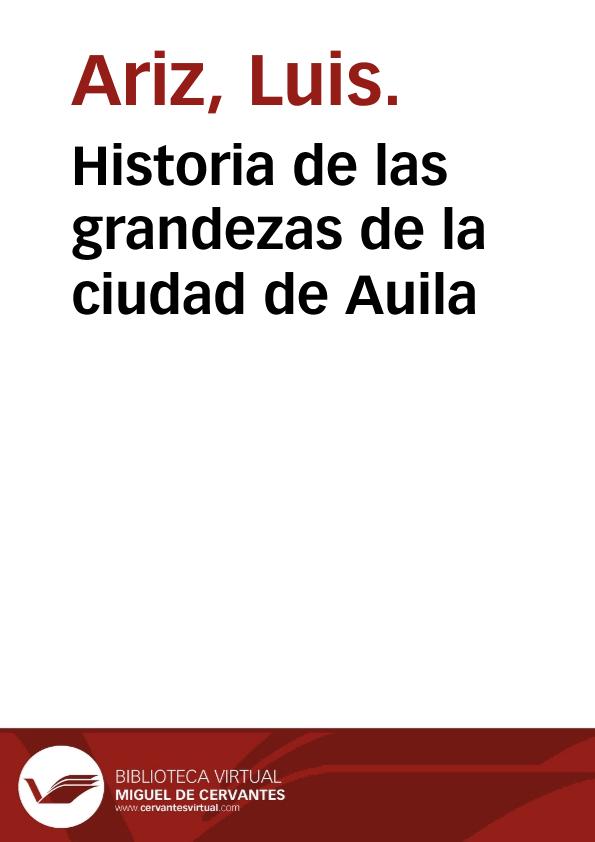 Historia de las grandezas de la ciudad de Auila / por el Padre Fray Luys Ariz, monge Benito... | Biblioteca Virtual Miguel de Cervantes