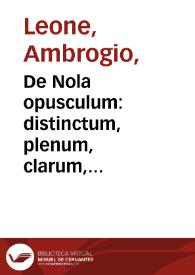 De Nola opusculum : distinctum, plenum, clarum, doctum, pulcrum, verum, graue, varium [et] vtile.