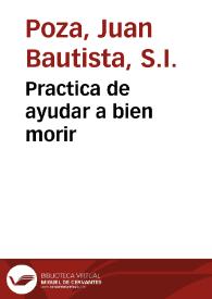 Practica de ayudar a bien morir / por el Padre Iuan Baptista Poça, de la Compañia de Jesus; agora nueuamente añadido con muchos exemplos de santos ... | Biblioteca Virtual Miguel de Cervantes