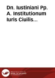 Portada:Dn. Iustiniani Pp. A. Institutionum Iuris Ciuilis libri quatuor / compositi per Tribonianum ... &amp; Theophilum &amp; Dorotheum ...; antea ab Haloandro contra vetustatis castigati ...