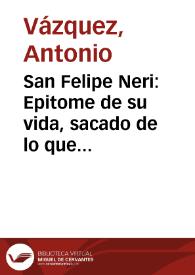 Portada:San Felipe Neri : Epitome de su vida, sacado de lo que della han escrito autores diversos / compusole el padre Antonio Vazquez de los clérigos menores ...
