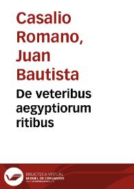 De veteribus aegyptiorum ritibus / auctore Ioanne Baptista Casalio Romano.