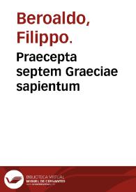Praecepta septem Graeciae sapientum / explicata per Philippum Beroaldem; symbolo praeterea samii Pithagorae per eundem interpretata | Biblioteca Virtual Miguel de Cervantes
