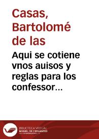 Aqui se cotiene vnos auisos y reglas para los confessores q oyeren confessiones de los españoles que son o han sido en cargo a los indios de las Indias del mar Oceano / colegidas por... fray Bartholome d'las casas o casaus dela orden de Sancto Domingo | Biblioteca Virtual Miguel de Cervantes