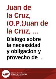 Portada:Dialogo sobre la necessidad y obligacion y provecho de la oracion y divinos loores vocales, y de las obras virtuosas y sanctas cerimonias, que vsan los christianos, mayormente los religiosos / compuesto por Fray Juan de la Cruz, de la orden de los Predicadores; item un sermon de Sant Chrisostomo sobre el psalmo quarenta y uno; y un tratado de Vincencio Lirinense que hazen al proposito del Dialogo; trasladados por el mesmo autor