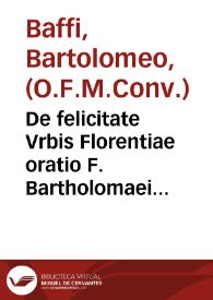 De felicitate Vrbis Florentiae oratio F. Bartholomaei Baphij ... pro gratiarum actione in comitiis generalibus & prouincialibus ab eodem Florentiae habita III Idus Iunii MDLXV