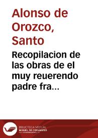 Recopilacion de las obras de el muy reuerendo padre fray Alonso de Orozco ... / agora nueuamete emendadas por el mismo auctor