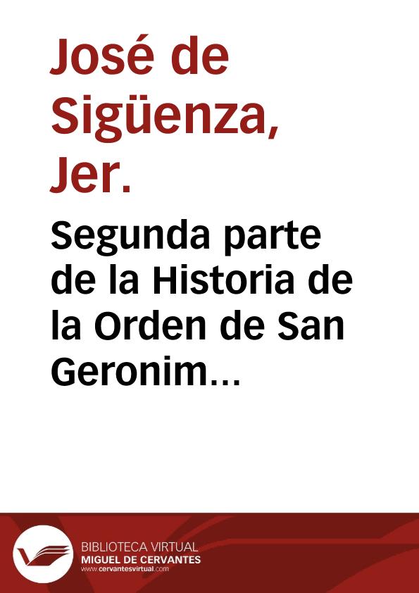Segunda parte de la Historia de la Orden de San Geronimo ... / por Fray Ioseph de Siguença, de la misma Orden | Biblioteca Virtual Miguel de Cervantes