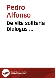 De vita solitaria Dialogus ... / a F. Petro Alfonso Burgensi ... editus ...