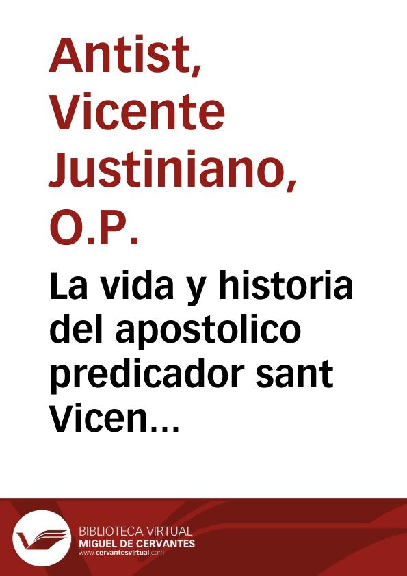La vida y historia del apostolico predicador sant Vicente Ferrer ... / por F. Vincente Iustiniano Antist ... | Biblioteca Virtual Miguel de Cervantes