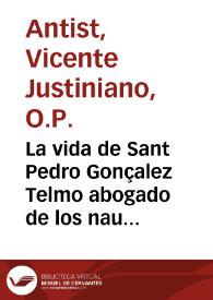 Portada:La vida de Sant Pedro Gonçalez Telmo abogado de los nauegantes / compuesta por el maestro fray Vincente Iustiniano Antist ...