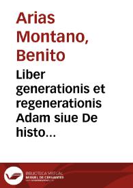Liber generationis et regenerationis Adam siue De historia generis humani : Operis magni pars prima, id est, Anima / Bened. Aria Montano ... descriptore