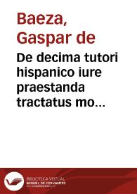 De decima tutori hispanico iure praestanda tractatus modis omnibus nouus / per Gasparum Baetium ... | Biblioteca Virtual Miguel de Cervantes