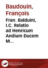 Portada:Fran. Balduini, I.C. Relatio ad Henricum Andium Ducem Magnum Latini Pacati Panegyricus ad Theodosium A. Eumenij oratio de Scholis ; Eiusdem Balduini annotationes in vtramque orationem ; Eiusdem explicatio I. si Pacto C. de Pact.