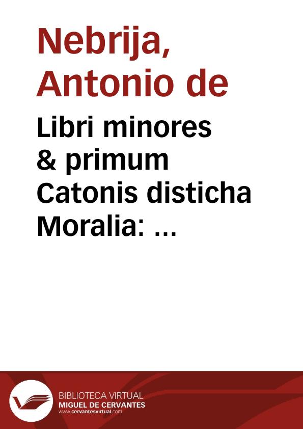 Libri minores & primum Catonis disticha Moralia : cum Antonij Nebrissensis Annotationibus ... | Biblioteca Virtual Miguel de Cervantes