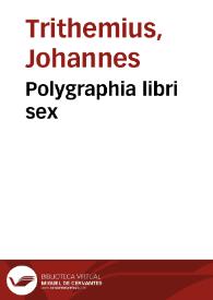 Polygraphia libri sex / Ioannis Trithemii ...; Accessit clauis Polygraphiae Liber vnus, eodem authore ...; Additae sunt etiam aliquot locorum explicationes, eorum praesertim in quibus admirandi operis Steganographiae principia latent ... Per ... D. Adolphum a Glauburg ... | Biblioteca Virtual Miguel de Cervantes