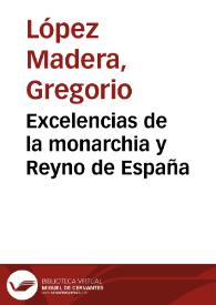 Excelencias de la monarchia y Reyno de España / Autor el licenciado Gregorio Lopez Madera ... | Biblioteca Virtual Miguel de Cervantes