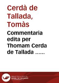 Portada:Commentaria edita per Thomam Cerda de Tallada ... super Foro (declarans) qui testa. facer. pos. &amp; super Foro (Si algu morra.) si secu. nup. muli. vtilissima, &amp; perquam necessaria in forensi vsu, &amp; exercitatione ...