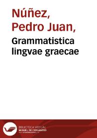 Grammatistica lingvae graecae / auctore P. Ioh. Nunnesio ...; cui accessit libellus eiusdem ... De mutatione linguae graecae in latinam cum formulis ad extremum graecis epistolarum, et duplici earum interpretatione latina | Biblioteca Virtual Miguel de Cervantes