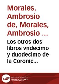 Portada:Los otros dos libros vndecimo y duodecimo de la Coronica general de España / que continuaua Ambrosio de Morales...; prossiguiendo adelante de los cinco libros, que el Maestro Florian de Ocampo... dexo escritos...