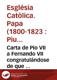 Carta de Pio VII a Fernando VII congratulándose de que fuese bien acogida la resolución de restablecer la Compañia de Jesus, puesta en execución por la Constitución Apostólica de 7 de agosto de 1714 ... | Biblioteca Virtual Miguel de Cervantes