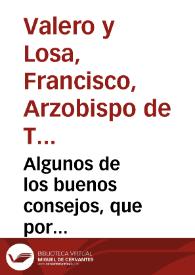 Portada:Algunos de los buenos consejos, que por conclusion de su excelente Carta pastoral dió ... Don Francisco Valero y Lossa, Arzobispo de Toledo, a los predicadores, y confessores. Y el articulo XXIII del tomo II del Diario de los Literatos de España ... / Reimpressos por un sacerdote zeloso del bien espiritual de los Fieles, que oyen los Sermones con deseo de instruirse en las obligaciones Christianas ...