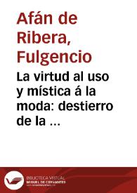 Portada:La virtud al uso y mística á la moda : destierro de la hipocresía en frase de eshortacion á ella, embolismo moral / su autor D. Fulgencio Afan de Ribera; asunto y tema de esta obra Don Alexandro Giron, instruyendo á su hijo el hermano Cárlos del Niño Jesus
