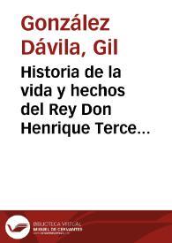 Historia de la vida y hechos del Rey Don Henrique Tercero de Castilla ... / el maestro Gil Gonzalez Davila ... | Biblioteca Virtual Miguel de Cervantes