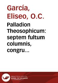 Portada:Palladion Theosophicum : septem fultum columnis, congrua thesium varietate circumornatis ... / singulas propugnaturus ... pro obtinenda almae Sophiae Cathedra ... Fr. Eliseur Garcia ...; Die [5] Mensis Martij Anno MDCXCVII
