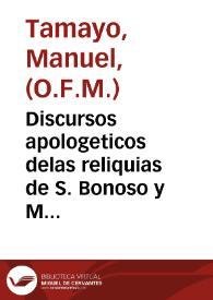 Portada:Discursos apologeticos delas reliquias de S. Bonoso y Maximiano y de los demas mas [sic] martires que se hallaron en Arjona y de los milagros que Dios a obrado por ellas antes y despues de su inuencion / conpuestos por el P. Fr. Manuel Tamaio ... de la Prouinª de granada del serafico P. S. Franco.; al ... Sr D. Baltasar Moscoso y Sandoula ...