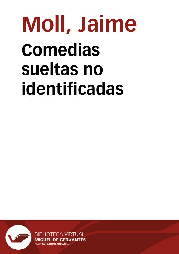 Comedias sueltas no identificadas / por Jaime Moll | Biblioteca Virtual Miguel de Cervantes