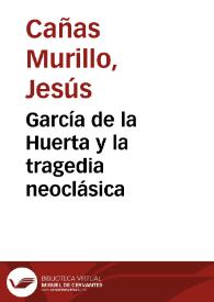García de la Huerta y la tragedia neoclásica / Jesús Cañas Murillo | Biblioteca Virtual Miguel de Cervantes