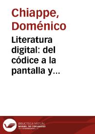 Portada:Literatura digital: del códice a la pantalla y aterrizaje en escena / Doménico Chiappe; Joel Aguilar