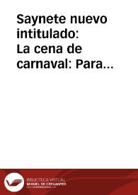 Saynete nuevo intitulado : La cena de carnaval : Para cinco personas | Biblioteca Virtual Miguel de Cervantes