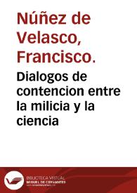 Portada:Dialogos de contencion entre la milicia y la ciencia / en los quales se discurre sobre el valor destas dos insignes facultades ...   escritos, por Francisco Nuñez de Velasco ...