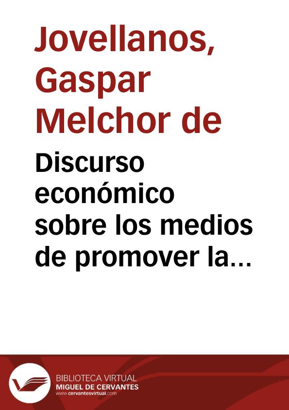 Discurso económico sobre los medios de promover la felicidad de Asturias dirigido a su Real Sociedad por Don Gaspar Melchor de Jovellanos | Biblioteca Virtual Miguel de Cervantes