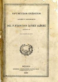 Portada:Opúsculos inéditos latinos y castellanos del P. Francisco Javier Alegre: veracruzano: de la Compañía de Jesús