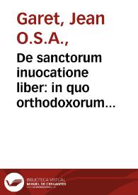 De sanctorum inuocatione liber : in quo orthodoxorum Patrum testimonijs asseritur... / Ioanne Garetio ... auctore... | Biblioteca Virtual Miguel de Cervantes