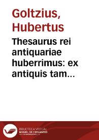 Thesaurus rei antiquariae huberrimus : ex antiquis tam numismatum quam marmorum inscriptionibus ... conquisitus ac descriptus, & in locos communes distributus / per Hubertum Goltzium... | Biblioteca Virtual Miguel de Cervantes