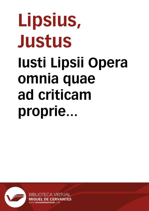 Iusti Lipsii Opera omnia quae ad criticam proprie spectant : iam nouiter ab ipso aucta, correcta, digesta.... | Biblioteca Virtual Miguel de Cervantes
