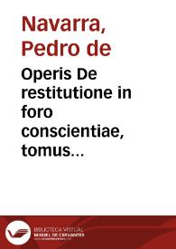 Portada:Operis De restitutione in foro conscientiae, tomus secundus, qui est, De rebus ablatis restituendis / Petro a Navarra ... authore.