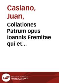 Collationes Patrum opus Ioannis Eremitae qui et Cassianus dicitur de institutis coenobiorum origine causis et remediis vitiorum collationibus patrum auctoris vitam...