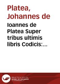 Ioannes de Platea Super tribus ultimis libris Codicis : Sacratissimarum legum ... D. Ioannis de  Platea, super tribus ultimis libris Iustiniani Codicis, cõmentaria nouiter castigata & emendata...