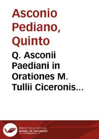 Q. Asconii Paediani in Orationes M. Tullii Ciceronis enarrationes ... cum Georgii Trapezuntii, in eiusdem Ciceronis Orationem pro Q. Ligario ... interpretatione, adnotationibusq[ue] ac commentariis Antonii Lusci ... in reliquas Ciceronis actiones... [Xichonis Polentoni Patavini argumenta super aliquot orationibus ac invectivis Ciceronis | Biblioteca Virtual Miguel de Cervantes