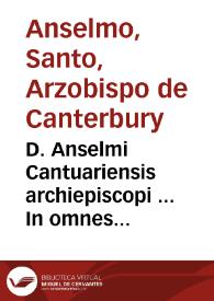 D. Anselmi Cantuariensis archiepiscopi ... In omnes ... Pauli Apostoli epistolas, & aliquot Euangelia, enarrationes : has enarrationes alii D. Heruaeo ascribunt