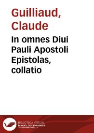In omnes Diui Pauli Apostoli Epistolas, collatio / iuxta eruditorum sententiam facta, per ... Claudiû Guilliaudum     Belliiocêsem...