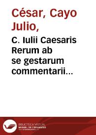 C. Iulii Caesaris Rerum ab se gestarum commentarii...
