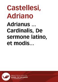 Adrianus ... Cardinalis, De sermone latino, et modis latine loquendi ; eiusdem Venatio, ad Ascanium Cardinalem ; item Iter Iulij II Pontificis Rom.